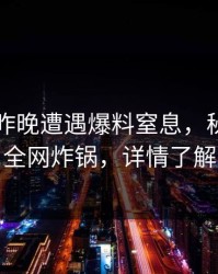 明星在昨晚遭遇爆料窒息，秘语空间全网炸锅，详情了解