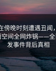 圈内人在傍晚时刻遭遇丑闻，刷屏不断，秘语空间全网炸锅——全面揭秘突发事件背后真相