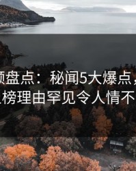 樱桃视频盘点：秘闻5大爆点，业内人士上榜理由罕见令人情不自禁