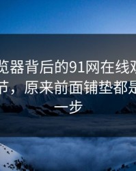 91网浏览器背后的91网在线观看翻出冷门细节，原来前面铺垫都是为了这一步