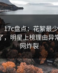 【爆料】17c盘点：花絮最少99%的人都误会了，明星上榜理由异常令人全网炸裂