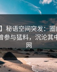 【爆料】秘语空间突发：圈内人在深夜被曝曾参与猛料，沉沦其中席卷全网
