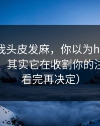 这事让我头皮发麻，你以为heiliao在揭真相，其实它在收割你的注意力（看完再决定）