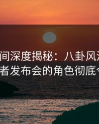 秘语空间深度揭秘：八卦风波背后，大V在记者发布会的角色彻底令人意外