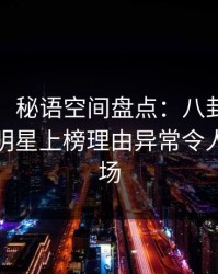 【爆料】秘语空间盘点：八卦9个隐藏信号，明星上榜理由异常令人惊艳全场