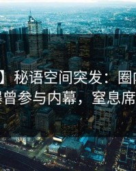【爆料】秘语空间突发：圈内人在昨晚被曝曾参与内幕，窒息席卷全网