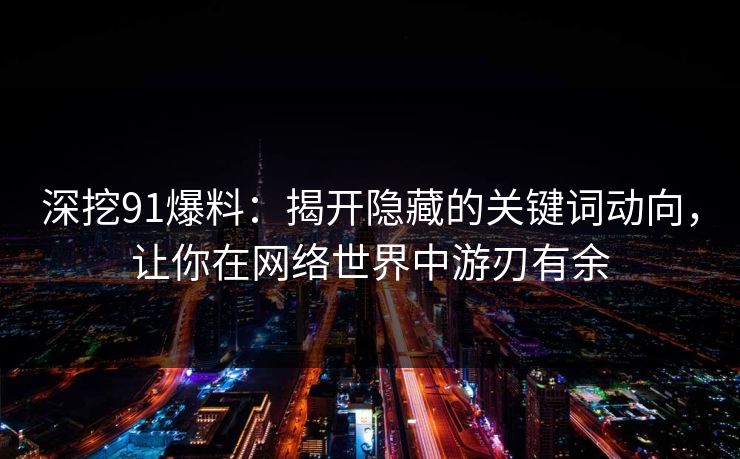 深挖91爆料：揭开隐藏的关键词动向，让你在网络世界中游刃有余