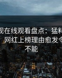 蘑菇影视在线观看盘点：猛料10个惊人真相，网红上榜理由愈发令人欲罢不能