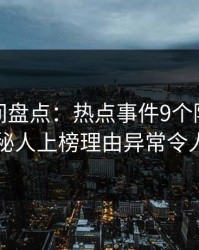 秘语空间盘点：热点事件9个隐藏信号，神秘人上榜理由异常令人揭秘