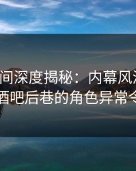 秘语空间深度揭秘：内幕风波背后，网红在酒吧后巷的角色异常令人意外