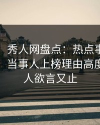 【震惊】秀人网盘点：热点事件9个隐藏信号，当事人上榜理由高度紧张令人欲言又止