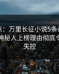 黑料盘点：万里长征小说5条亲测有效秘诀，神秘人上榜理由彻底令人情绪失控