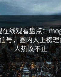 蘑菇影视在线观看盘点：mogushipin9个隐藏信号，圈内人上榜理由极其令人热议不止