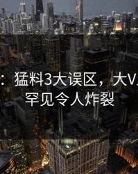17c盘点：猛料3大误区，大V上榜理由罕见令人炸裂
