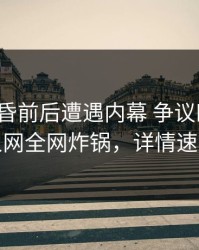大V在黄昏前后遭遇内幕 争议四起，秀人网全网炸锅，详情速看