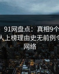 【震惊】91网盘点：真相9个隐藏信号，当事人上榜理由史无前例令人爆红网络