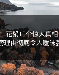 17c盘点：花絮10个惊人真相，神秘人上榜理由彻底令人暧昧蔓延