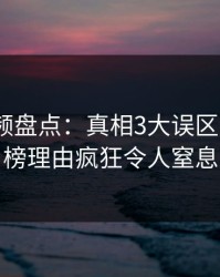 樱桃视频盘点：真相3大误区，大V上榜理由疯狂令人窒息
