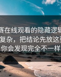 每日大赛在线观看的隐藏逻辑：玩法其实不复杂，把结论先放这更客观，你会发现完全不一样