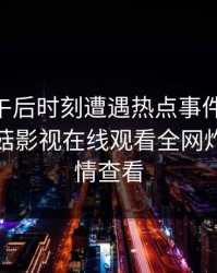 明星在午后时刻遭遇热点事件 羞涩难挡，蘑菇影视在线观看全网炸锅，详情查看