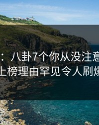 17c盘点：八卦7个你从没注意的细节，明星上榜理由罕见令人刷爆评论