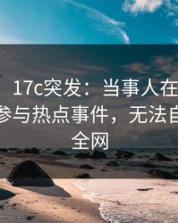 【爆料】17c突发：当事人在中午时分被曝曾参与热点事件，无法自持席卷全网