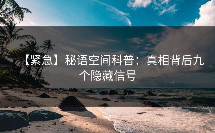 【紧急】秘语空间科普：真相背后九个隐藏信号