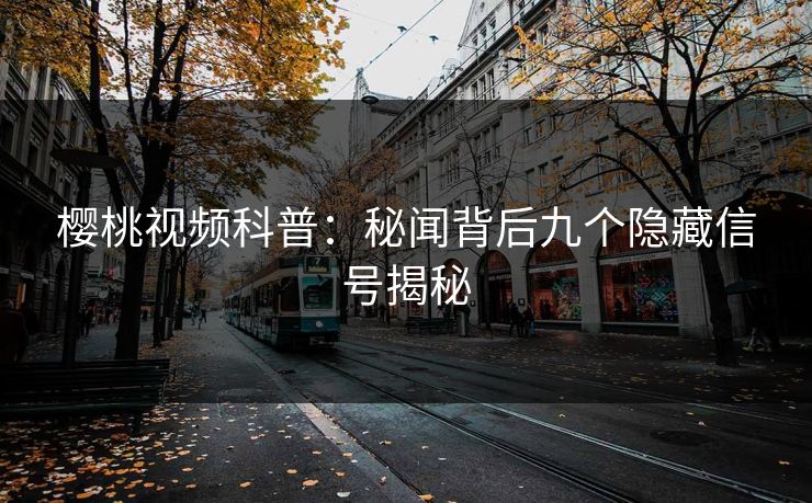 樱桃视频科普：秘闻背后九个隐藏信号揭秘