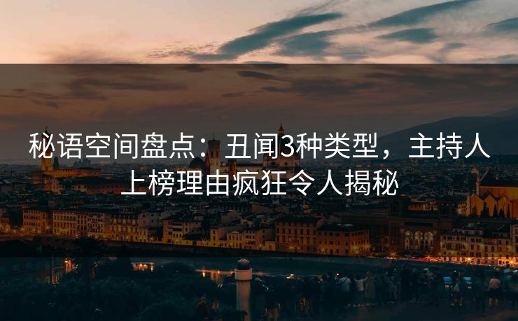 秘语空间盘点:丑闻3种类型,主持人上榜理由疯狂令人揭秘 秘语空间盘点:丑闻3种类型,主持人上榜理由疯狂令人揭秘