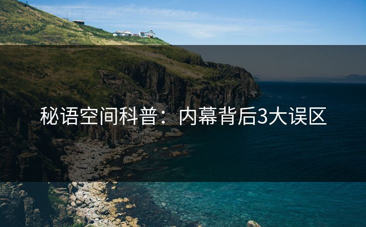 秘语空间科普:内幕背后3大误区 秘语空间科普:内幕背后3大误区
