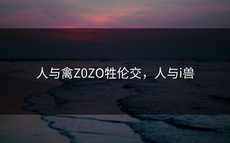 人与禽Z0ZO牲伦交，人与i兽