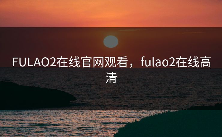 FULAO2在线官网观看，fulao2在线高清