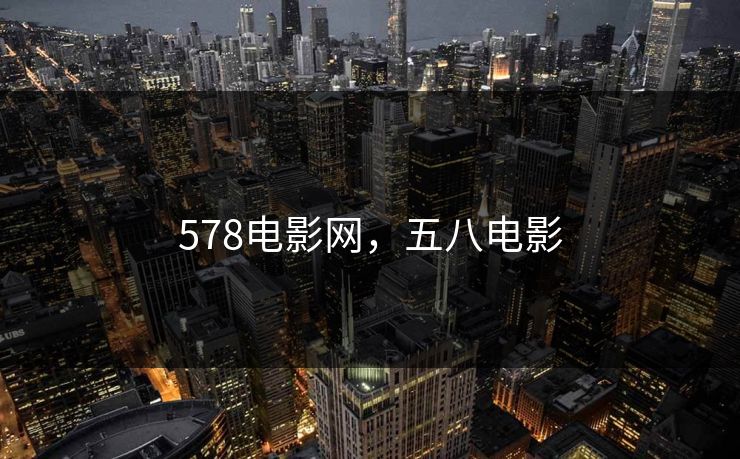 578电影网,五八电影 578电影网,五八电影