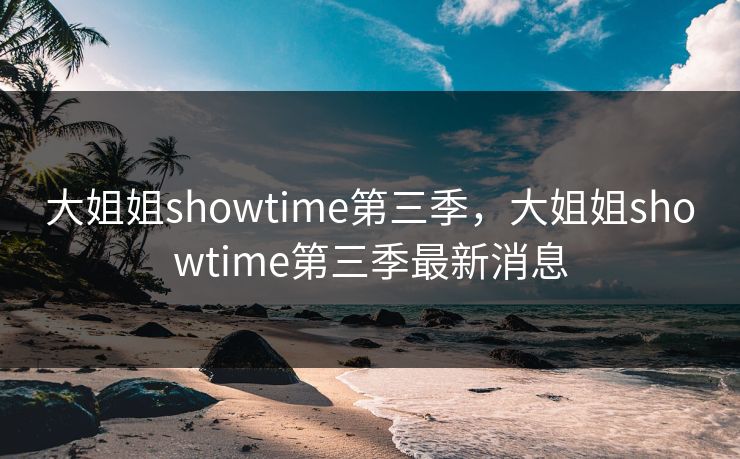 大姐姐showtime第三季，大姐姐showtime第三季最新消息