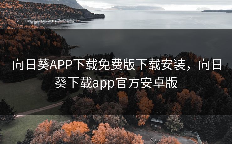 向日葵APP下载免费版下载安装，向日葵下载app官方安卓版