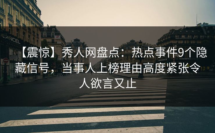 【震惊】秀人网盘点：热点事件9个隐藏信号，当事人上榜理由高度紧张令人欲言又止